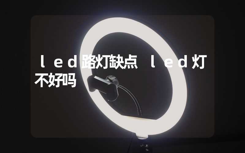 led路灯缺点 led灯不好吗
